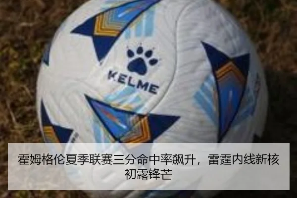 霍姆格伦夏季联赛三分命中率飙升，雷霆内线新核初露锋芒