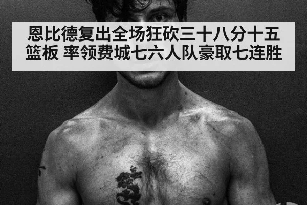 恩比德复出全场狂砍三十八分十五篮板 率领费城七六人队豪取七连胜