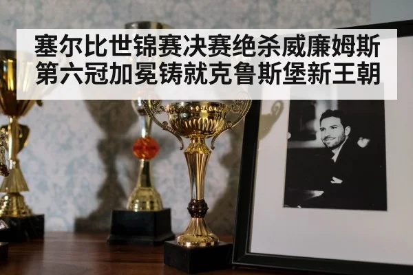 塞尔比世锦赛决赛绝杀威廉姆斯第六冠加冕铸就克鲁斯堡新王朝