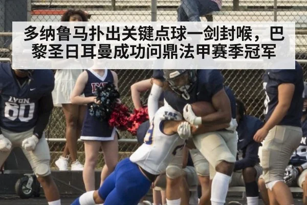 多纳鲁马扑出关键点球一剑封喉,巴黎圣日耳曼成功问鼎法甲赛季冠军