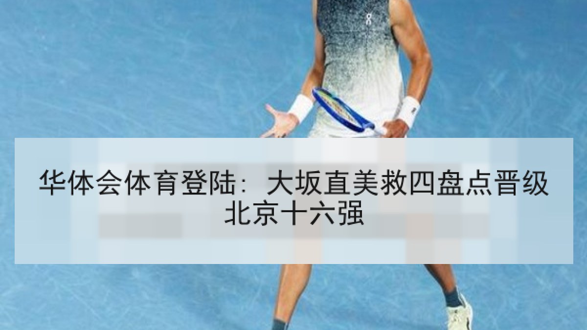 华体会体育登陆: 大坂直美救四盘点晋级北京十六强 华体会体育登陆: 大坂直美救四盘点晋级北京十六强
