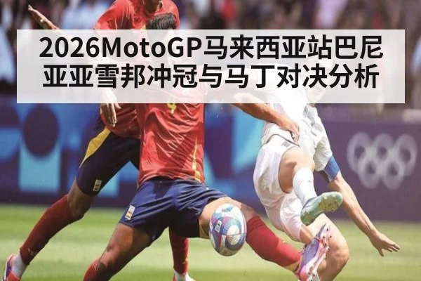 2026MotoGP马来西亚站巴尼亚亚雪邦冲冠与马丁对决分析